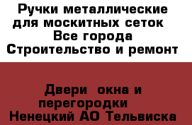 Ручки металлические для москитных сеток - Все города Строительство и ремонт » Двери, окна и перегородки   . Ненецкий АО,Тельвиска с.